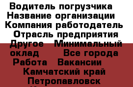 Водитель погрузчика › Название организации ­ Компания-работодатель › Отрасль предприятия ­ Другое › Минимальный оклад ­ 1 - Все города Работа » Вакансии   . Камчатский край,Петропавловск-Камчатский г.